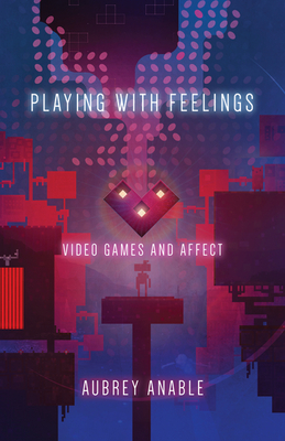 Playing with Feelings: Video Games and Affect - Anable, Aubrey