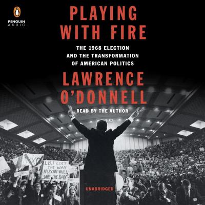 Playing with Fire: The 1968 Election and the Transformation of American Politics - O'Donnell, Lawrence (Read by)