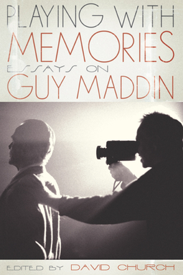 Playing with Memories: Essays on Guy Maddin - Church, David, Dr. (Editor)