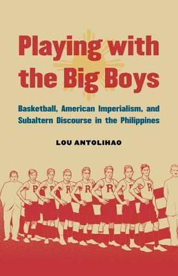 Playing with the Big Boys: Basketball, American Imperialism, and Subaltern Discourse in the Philippines - Antolihao, Lou