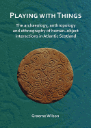 Playing with Things: The archaeology, anthropology and ethnography of human-object interactions in Atlantic Scotland