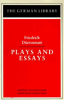 Plays and Essays: Friedrich Durrenmatt - Durrenmatt, Friedrich, and Drrenmatt, Friedrich, and Esslin, Martin (Foreword by)