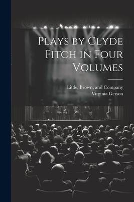 Plays by Clyde Fitch in Four Volumes - Gerson, Virginia, and Little Brown & Company (Creator)