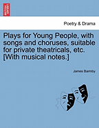 Plays for Young People, with Songs and Choruses: Suitable for Private Theatricals (Classic Reprint)