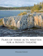 Plays of Three Acts; Written for a Private Theatre