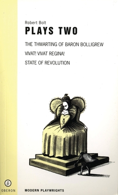 Plays Two: Robert Bolt: Vivat! Vivat! Regina!/State of Revolution/The Thwarting of Baron Bolligrew - Bolt, Robert