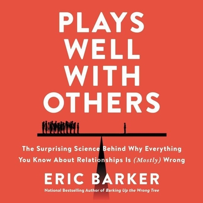 Plays Well with Others: The Surprising Science Behind Why Everything You Know about Relationships Is (Mostly) Wrong - Barker, Eric, and Wayne, Roger (Read by)
