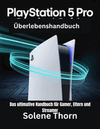 PlayStation 5 Pro-berlebenshandbuch: Das ultimative Handbuch fr Gamer, Eltern und Streamer