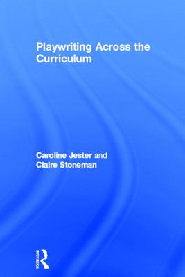 Playwriting Across the Curriculum - Stoneman, Claire, and Jester, Caroline