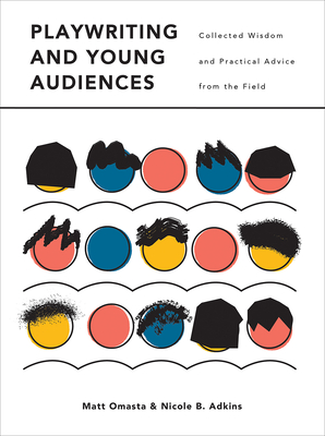 Playwriting and Young Audiences: Collected Wisdom and Practical Advice from the Field - Adkins, Nicole, and Omasta, Matthew