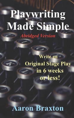 Playwriting Made Simple-Abridged Version: Write an Original Play in 6 weeks or less! - Braxton, Aaron