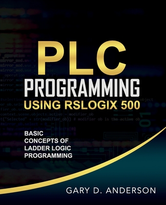 PLC Programming Using RSLogix 500: Basic Concepts of Ladder Logic Programming - Anderson, Gary