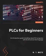 PLCs for Beginners: An introductory guide to building robust PLC programs with the Structured Text language