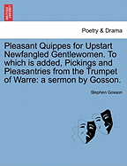 Pleasant Quippes for Upstart Newfangled Gentlewomen. to Which Is Added, Pickings and Pleasantries from the Trumpet of Warre: A Sermon by Gosson.