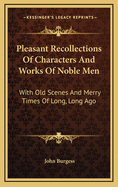 Pleasant Recollections of Characters and Works of Noble Men: With Old Scenes and Merry Times of Long, Long Ago