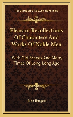 Pleasant Recollections of Characters and Works of Noble Men: With Old Scenes and Merry Times of Long, Long Ago - Burgess, John