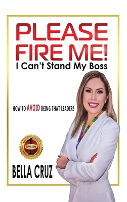 Please Fire Me! I Can't Stand My Boss: How To AVOID Being That Leader! - Cruz, Bella