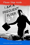 Please Step Aside - I AM A FREQUENT FLYER: The Trials & Tribulations of 21st Century Air Travel