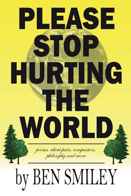 Please Stop Hurting the World: Poems about pain, compassion, philosophy and more - Smiley, Ben