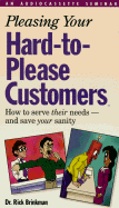 Pleasing Your Hard-To-Please Customers: How to Serve Their Needs--And Save Your Sanity