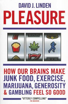 Pleasure: How Our Brains Make Junk Food, Exercise, Marijuana, Generosity, and Gambling Feel So Good - Linden, David J.