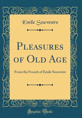 Pleasures of Old Age: From the French of Emile Souvestre (Classic Reprint) - Souvestre, Emile