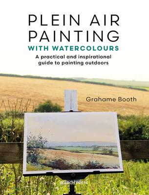 Plein Air Painting with Watercolours: A Practical and Inspirational Guide to Painting Outdoors - Booth, Grahame