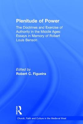 Plenitude of Power: The Doctrines and Exercise of Authority in the Middle Ages: Essays in Memory of Robert Louis Benson - Figueira, Robert C. (Editor)