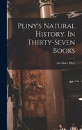 Pliny's Natural History. In Thirty-seven Books