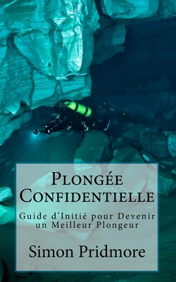 Plong?e Confidentielle: Guide d'Initi? Pour Devenir Un Meilleur Plongeur - Graas, Kit (Translated by), and Pridmore, Simon