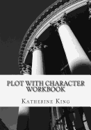 Plot with Character Workbook: How to Plot Your Novel and Achieve Character ARC in 40 Scenes