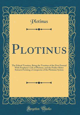 Plotinus: The Ethical Treatises, Being the Treatises of the First Ennead with Porphyry's Life of Plotinus, and the Preller-Ritter Extracts Forming a Conspectus of the Plotinian System (Classic Reprint) - Plotinus, Plotinus