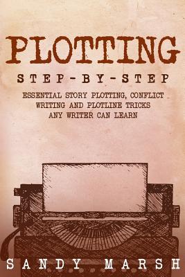 Plotting: Step-by-Step - Essential Story Plotting, Conflict Writing and Plotline Tricks Any Writer Can Learn - Marsh, Sandy