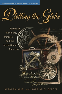 Plotting the Globe: Stories of Meridians, Parallels, and the International Date Line - Ariel, Avraham, and Berger, Nora Ariel