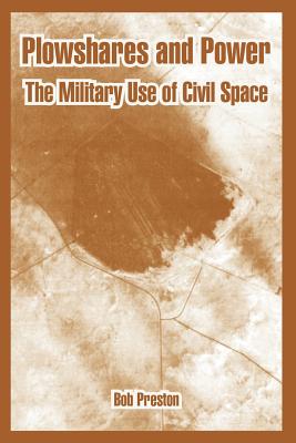 Plowshares and Power: The Military Use of Civil Space - Preston, Bob
