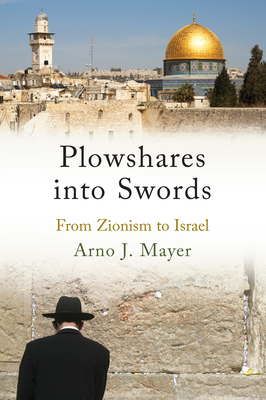 Plowshares Into Swords: From Zionism to Israel - Mayer, Arno J