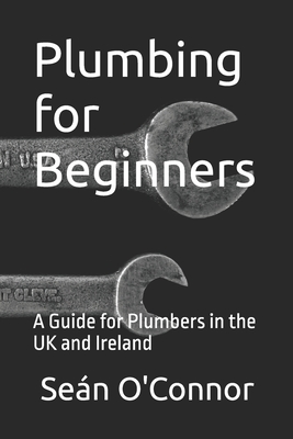 Plumbing for Beginners: A Guide for Plumbers in the UK and Ireland - O'Connor, Sean