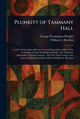 Plunkitt of Tammany Hall - Plunkitt, George Washington, and Riordon, William L