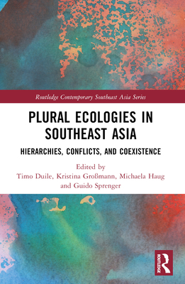 Plural Ecologies in Southeast Asia: Hierarchies, Conflicts, and Coexistence - Duile, Timo (Editor), and Gromann, Kristina (Editor), and Haug, Michaela (Editor)