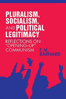 Pluralism, Socialism, and Political Legitimacy: Reflections on Opening Up Communism - Barnard, Frederick M