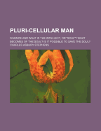 Pluri-Cellular Man: Whence and What Is the Intellect, or Soul? What Becomes of the Soul? Is It (Classic Reprint)