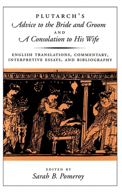 Plutarch's Advice to the Bride and Groom and a Consolation to His Wife: English Translations, Commentary, Interpretive Essays, and Bibliography - Plutarch, and Pomeroy, Sarah B (Editor)