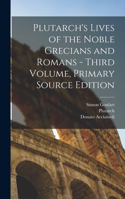 Plutarch's Lives of the Noble Grecians and Romans - Third Volume, Primary Source Edition - Plutarch, and Acciaiuoli, Donato, and Goulart, Simon