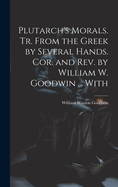 Plutarch's Morals. Tr. From the Greek by Several Hands. Cor. and rev. by William W. Goodwin ... With