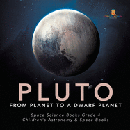 Pluto: From Planet to a Dwarf Planet Space Science Books Grade 4 Children's Astronomy & Space Books