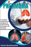 Pneumonia: A Simplified Handbook for Understanding, Preventing, and Managing Respiratory Health