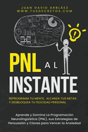 PNL Al Instante - Programacin Neurolingstica Para Reprograma Tu Mente, Alcanzar Tus Metas Y Desbloquear Tu Felicidad Personal