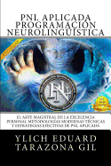 PNL APLICADA, Programacin Neurolingstica: El Arte Magistral de la Excelencia Personal, Metodologas Modernas, Tcnicas y Estrategias Efectivas de PNL Aplicada