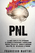 Pnl: La guida completa per apprendere le tecniche di persuasione e manipolazione mentale. Utilizza gli schemi di linguaggio della PNL per influenzare le persone