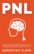 Pnl: Tcnicas de Programacin Neurolingstica para la influencia social, persuasin, manipulacin, habilidades de comunicacin y control mental, para dominar la psicologa oscura, el lenguaje corporal y la TCC.